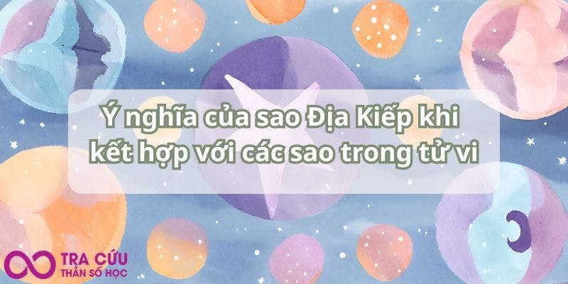 Ý nghĩa của sao Địa Kiếp khi kết hợp với các sao trong tử vi.jpg