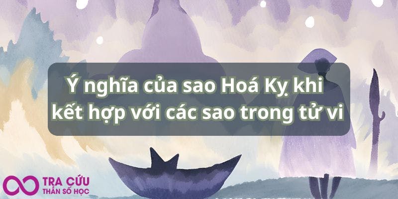 Ý nghĩa của sao Hoá Kỵ khi kết hợp với các sao trong tử vi.jpg