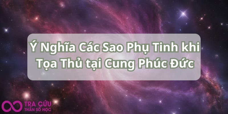 Ý Nghĩa Các Sao Phụ Tinh khi Tọa Thủ tại Cung Phúc Đức.jpg