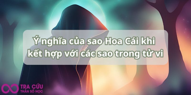 Ý nghĩa của sao Hoa Cái khi kết hợp với các sao trong tử vi.jpg