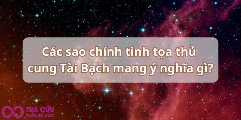 Các sao chính tinh tọa thủ cung Tài Bạch mang ý nghĩa gì.jpg