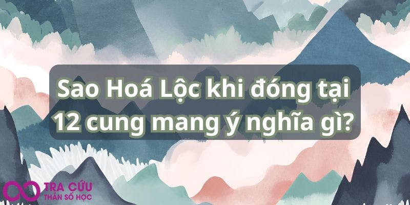 Sao Hoá Lộc khi đóng tại 12 cung mang ý nghĩa gì.jpg