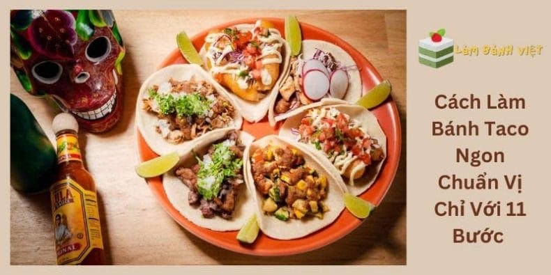 Cách Làm Bánh Taco Ngon Chuẩn Vị Chỉ Với 11 Bước