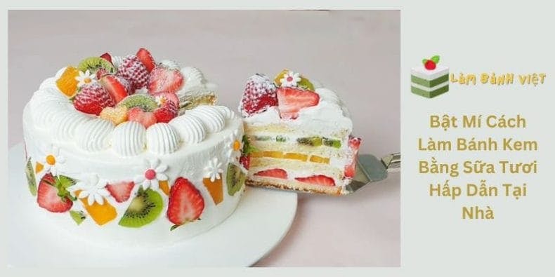 Bật Mí Cách Làm Bánh Kem Bằng Sữa Tươi Hấp Dẫn Tại Nhà