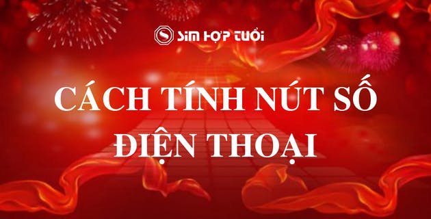 Cách tính nút số điện thoại chính xác từ chuyên gia phong thủy