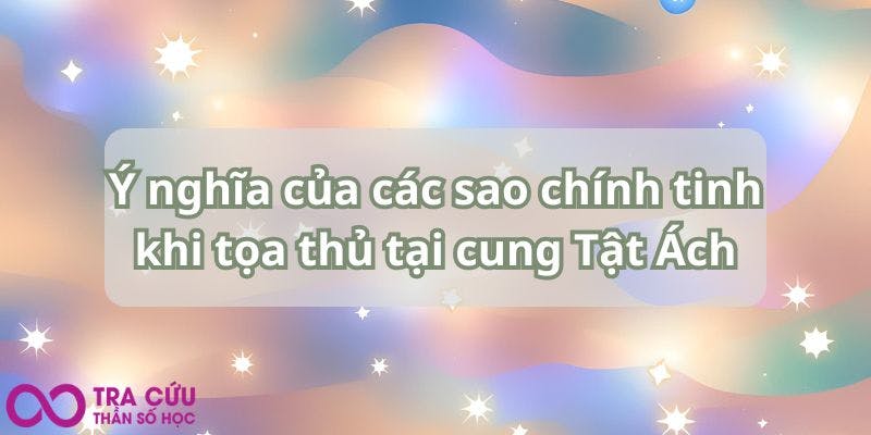 Ý nghĩa của các sao chính tinh khi tọa thủ tại cung Tật Ách.jpg