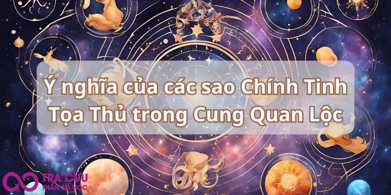 Ý nghĩa của các sao Chính Tinh Tọa Thủ trong Cung Quan Lộc.jpg