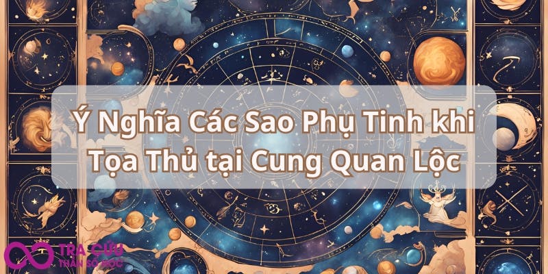 Ý Nghĩa Các Sao Phụ Tinh khi Tọa Thủ tại Cung Quan Lộc.jpg