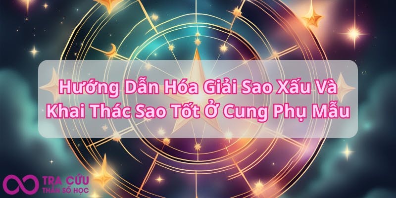 Hướng Dẫn Hóa Giải Sao Xấu Và Khai Thác Sao Tốt Ở Cung Phụ Mẫu.jpg