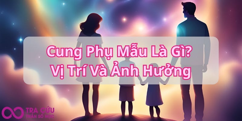 Cung Phụ Mẫu Là Gì Vị Trí Và Ảnh Hưởng.jpg