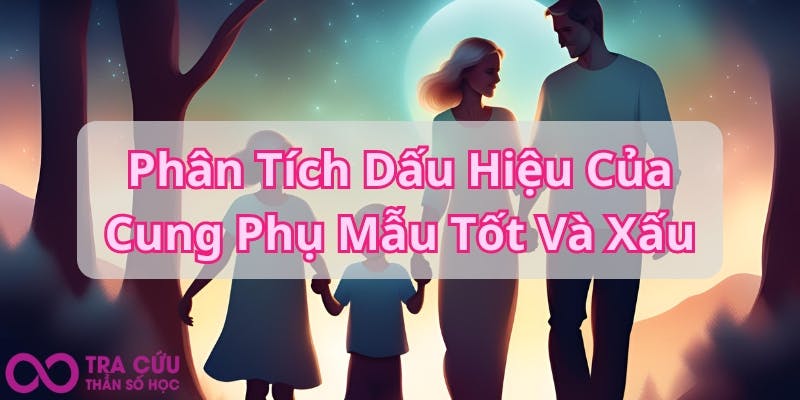 Phân Tích Dấu Hiệu Của Cung Phụ Mẫu Tốt Và Xấu.jpg