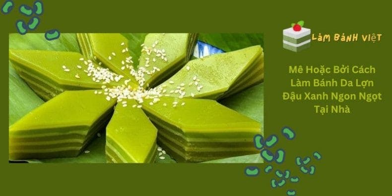 Mê Hoặc Bởi Cách Làm Bánh Da Lợn Đậu Xanh Ngon Ngọt Tại Nhà