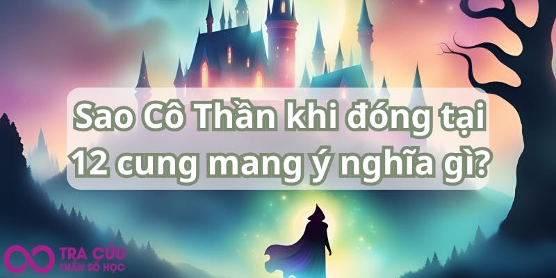 Sao Cô Thần khi đóng tại 12 cung mang ý nghĩa gì.jpg