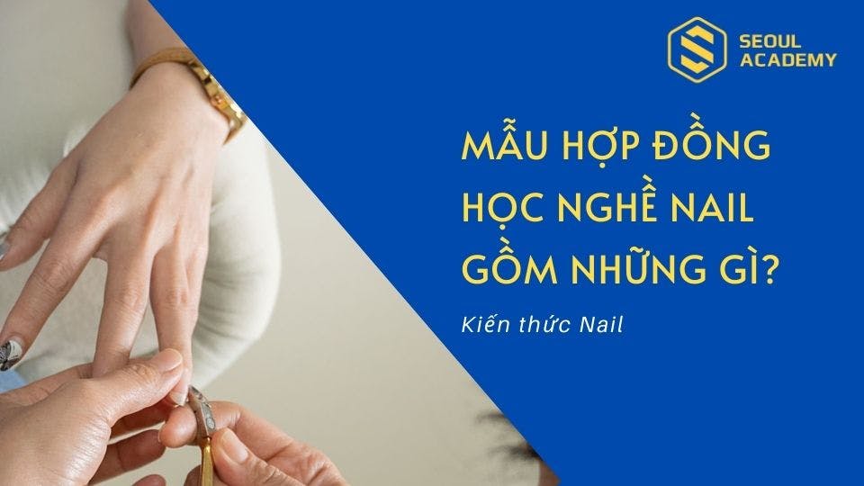 Mẫu hợp đồng học nghề nail tại Seoul Academy gồm những gì?