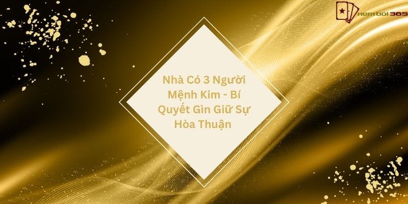 Nhà Có 3 Người Mệnh Kim - Bí Quyết Gìn Giữ Sự Hòa Thuận
