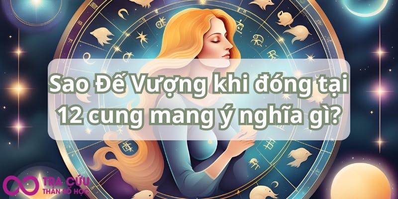 Sao Đế Vượng khi đóng tại 12 cung mang ý nghĩa gì.jpg