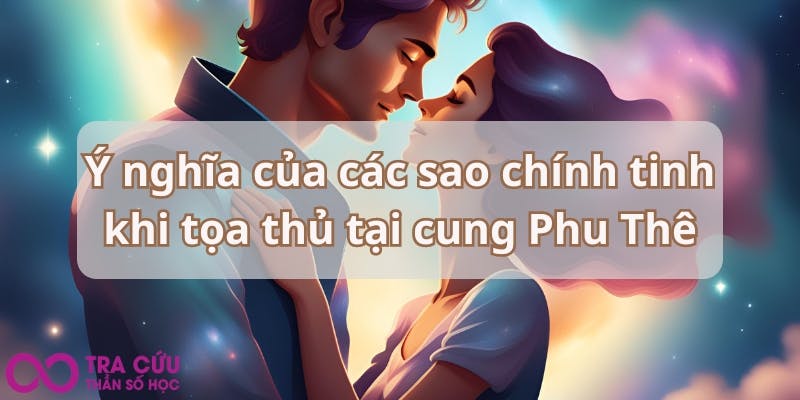 Ý nghĩa của các sao chính tinh khi tọa thủ tại cung Phu Thê.jpg