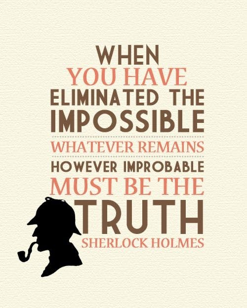 When you have eliminated the impossible ..." ~ Sherlock Holmes ...