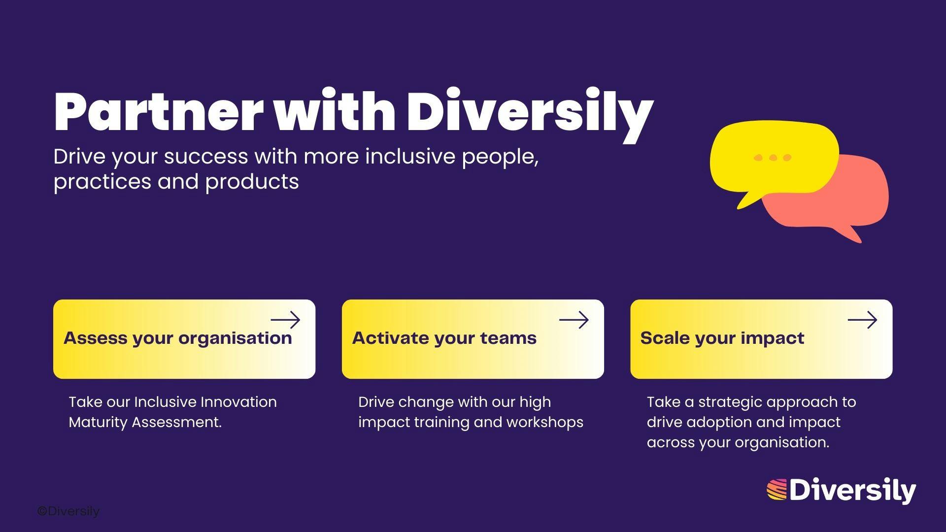 Visual with text saying 'Partner with Diversily to drive your success with more inclusive people, practices and products'. We can help you assess your organisation, activate your teams and scale your impact.