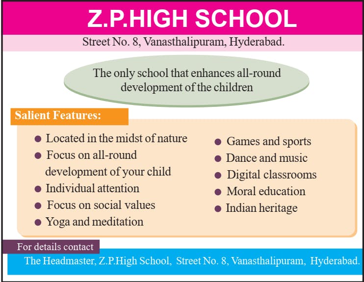 Z.P.HIGH SCHOOL Street No. 8, Vanasthalipuram, Hyderabad. The only school that enhances all-round development of the children. Salient Features: Located in the midst of nature Games and sports, Focus on all-round, Dance and music. 