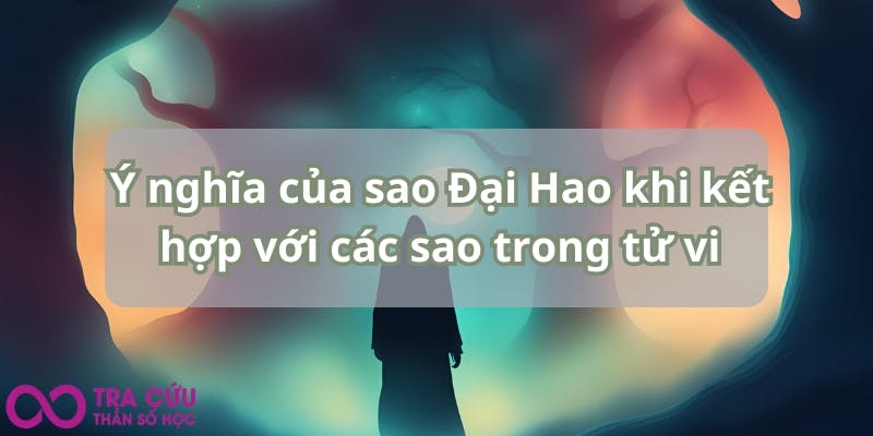 Ý nghĩa của sao Đại Hao khi kết hợp với các sao trong tử vi.jpg
