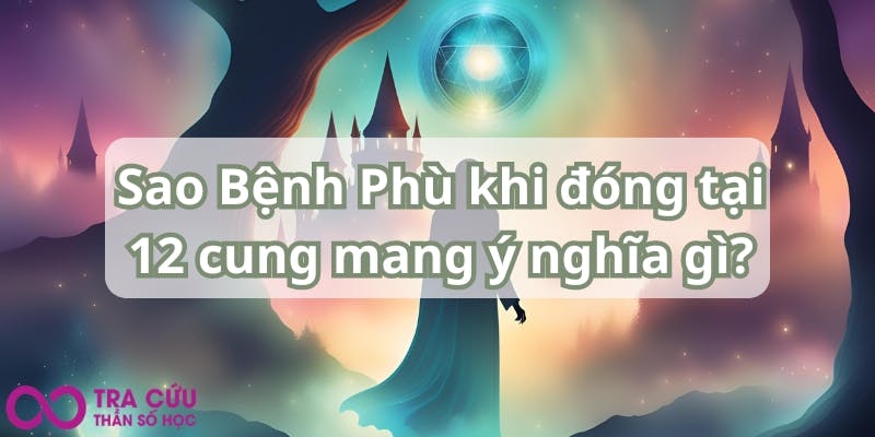 Sao Bệnh Phù khi đóng tại 12 cung mang ý nghĩa gì.jpg