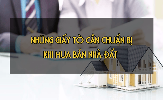 Giao dịch mua bán nhà đất cần chuẩn bị những giấy tờ gì?